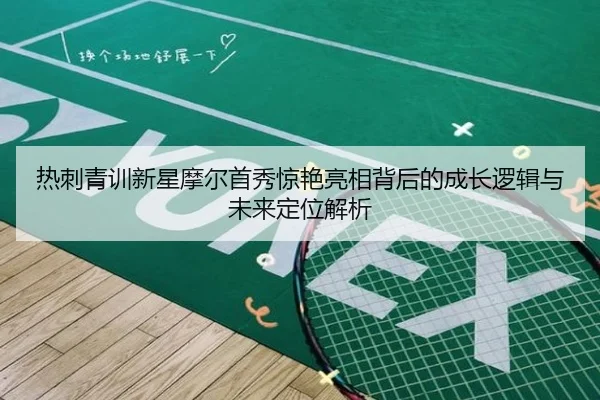 热刺青训新星摩尔首秀惊艳亮相背后的成长逻辑与未来定位解析
