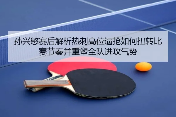 孙兴慜赛后解析热刺高位逼抢如何扭转比赛节奏并重塑全队进攻气势