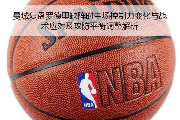 曼城复盘罗德里缺阵时中场控制力变化与战术应对及攻防平衡调整解析