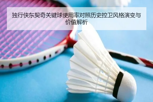 独行侠东契奇关键球使用率对照历史控卫风格演变与价值解析