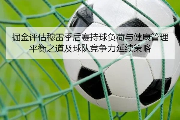 掘金评估穆雷季后赛持球负荷与健康管理平衡之道及球队竞争力延续策略