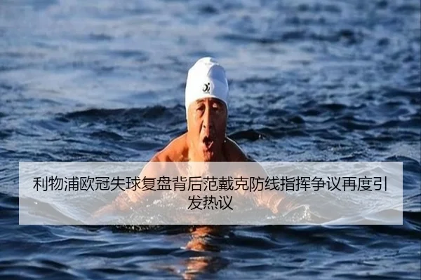 利物浦欧冠失球复盘背后范戴克防线指挥争议再度引发热议