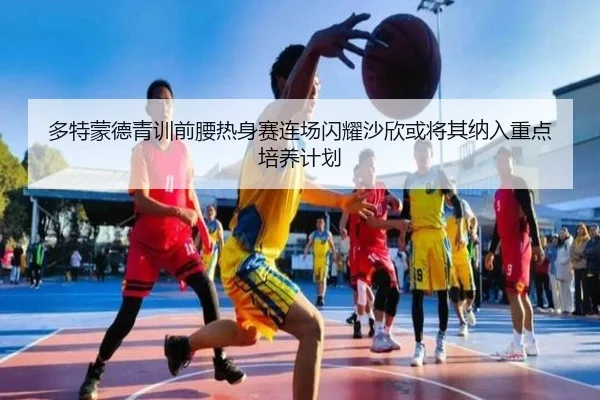 多特蒙德青训前腰热身赛连场闪耀沙欣或将其纳入重点培养计划